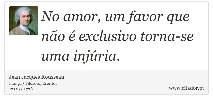 No amor, um favor que não é exclusivo torna-se uma injúria. - Jean Jacques Rousseau - Frases