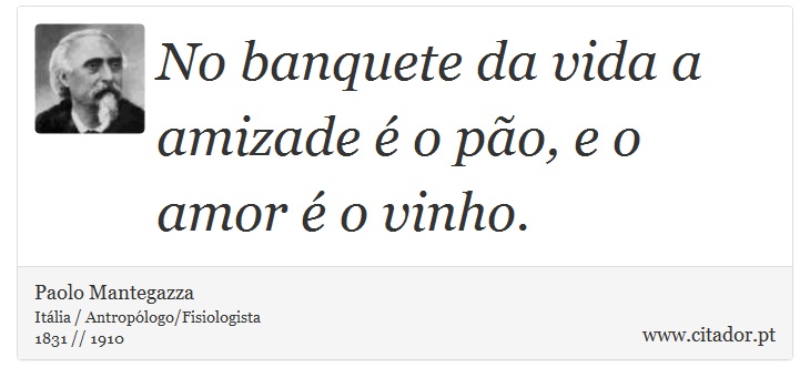 No banquete da vida a amizade é o pão, e o amor é o vinho. - Paolo Mantegazza - Frases