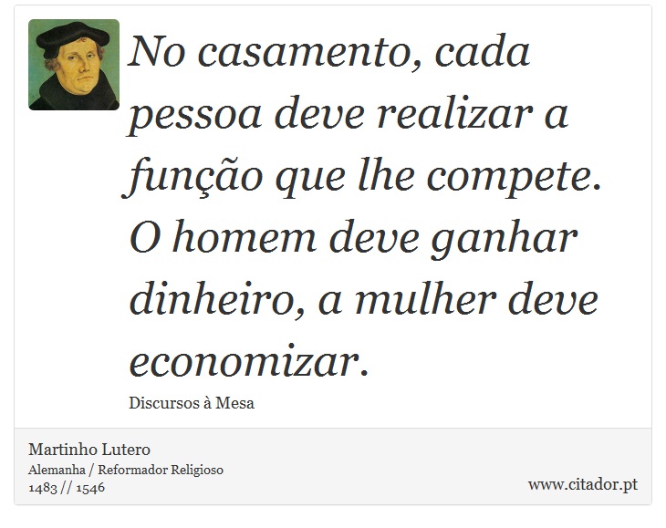 No casamento, cada pessoa deve realizar a função que lhe compete. O homem deve ganhar dinheiro, a mulher deve economizar. - Martinho Lutero - Frases