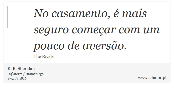 No casamento, é mais seguro começar com um pouco de aversão. - R. B. Sheridan - Frases