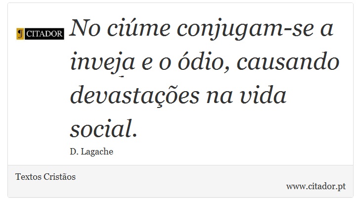No ciúme conjugam-se a inveja e o ódio, causando devastações na vida social. - Textos Cristãos - Frases