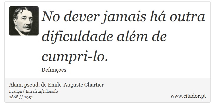 No dever jamais há outra dificuldade além de cumpri-lo. - Alain, pseud. de Émile-Auguste Chartier - Frases