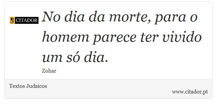 No dia da morte, para o homem parece ter vivido um só dia. - Textos Judaicos - Frases