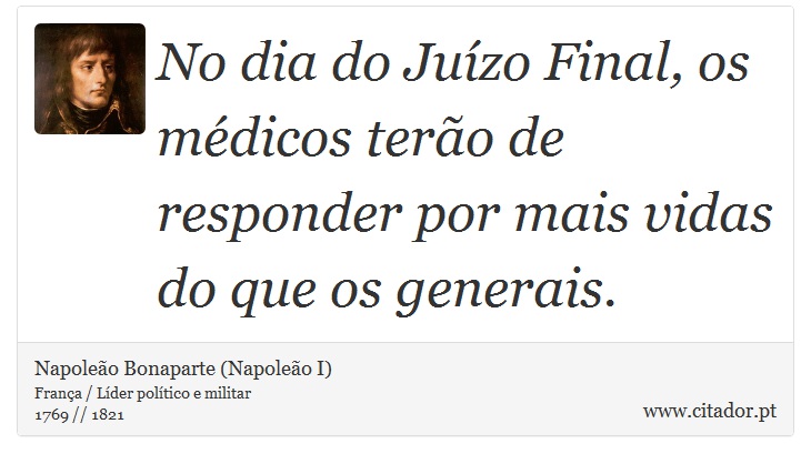 No dia do Juízo Final, os médicos terão de responder por mais vidas do que os generais. - Napoleão Bonaparte (Napoleão I) - Frases