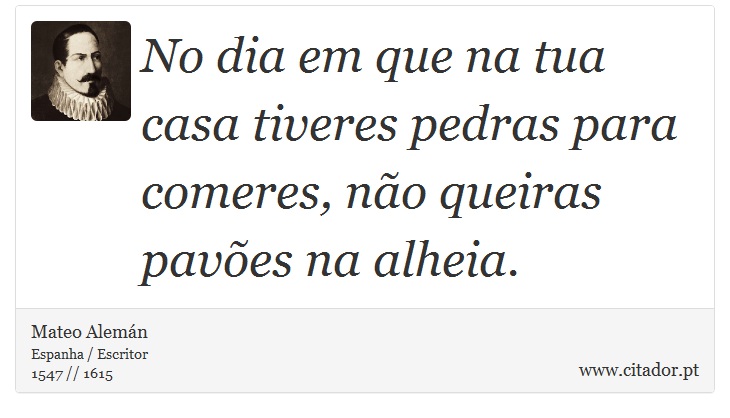 No dia em que na tua casa tiveres pedras para comeres, não queiras pavões na alheia. - Mateo Alemán - Frases