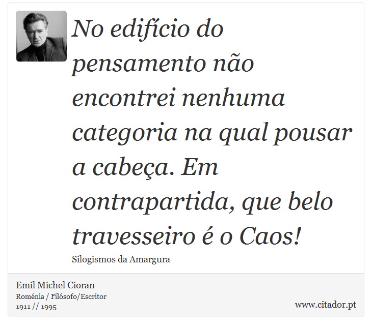 No edifício do pensamento não encontrei nenhuma categoria na qual pousar a cabeça. Em contrapartida, que belo travesseiro é o Caos! - Emil Michel Cioran - Frases