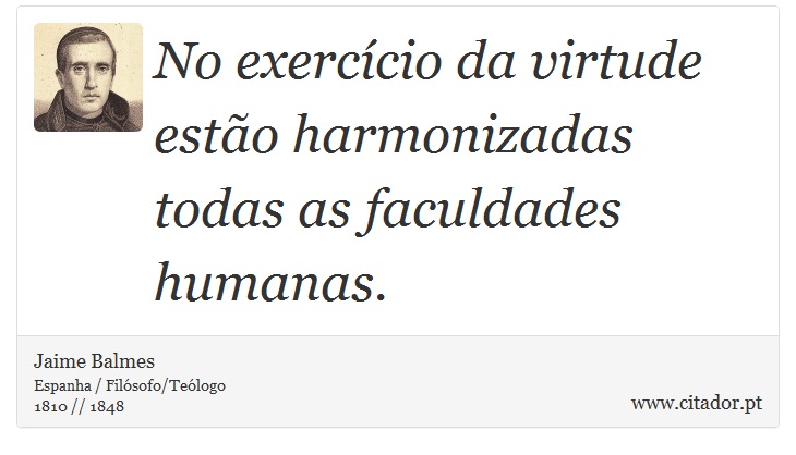 No exercício da virtude estão harmonizadas todas as faculdades humanas. - Jaime Balmes - Frases