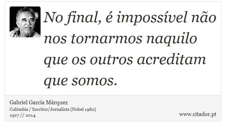 No final, é impossível não nos tornarmos naquilo que os outros acreditam que somos. - Gabriel García Márquez - Frases