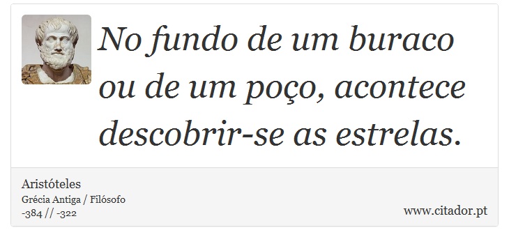 No fundo de um buraco ou de um poço, acontece descobrir-se as estrelas. - Aristóteles - Frases