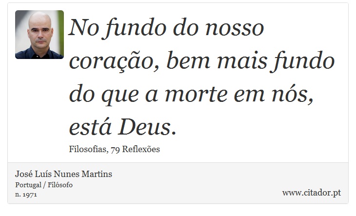 No fundo do nosso coração, bem mais fundo do que a morte em nós, está Deus. - José Luís Nunes Martins - Frases