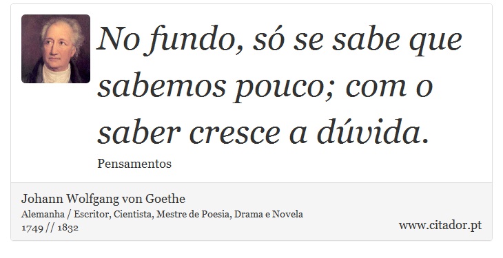 No fundo, só se sabe que sabemos pouco; com o saber cresce a dúvida. - Johann Wolfgang von Goethe - Frases