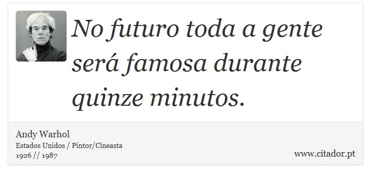 No futuro toda a gente será famosa durante quinze minutos. - Andy Warhol - Frases
