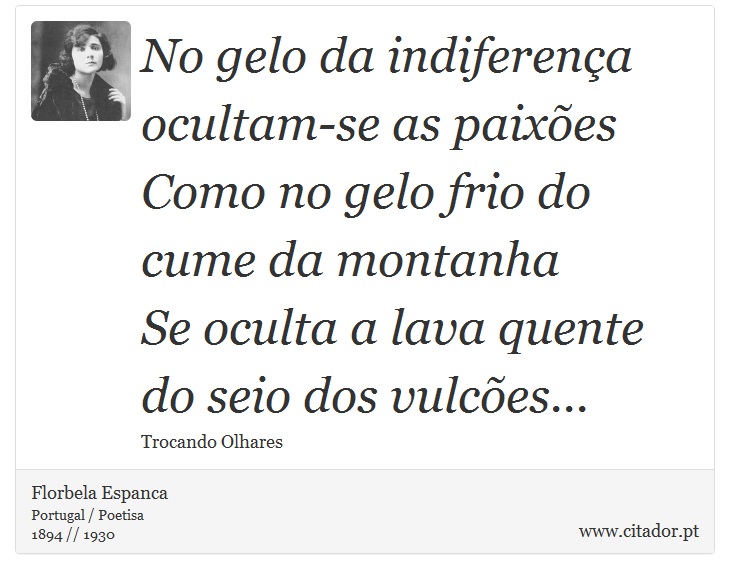 No gelo da indiferença ocultam-se as paixões <br />
 Como no gelo frio do cume da montanha <br />
 Se oculta a lava quente do seio dos vulcões... - Florbela Espanca - Frases