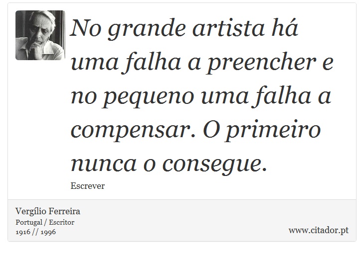 No grande artista há uma falha a preencher e no pequeno uma falha a compensar. O primeiro nunca o consegue. - Vergílio Ferreira - Frases