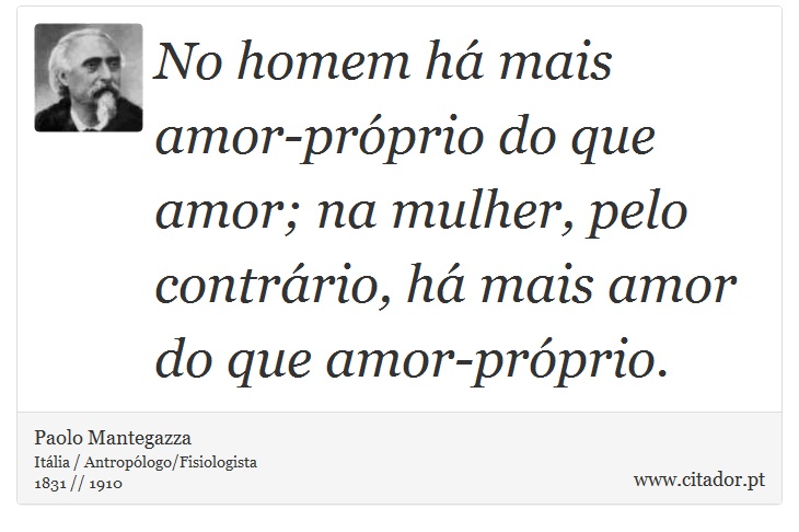 No homem há mais amor-próprio do que amor; na mulher, pelo contrário, há mais amor do que amor-próprio. - Paolo Mantegazza - Frases