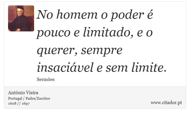 No homem o poder é pouco e limitado, e o querer, sempre insaciável e sem limite. - António Vieira - Frases