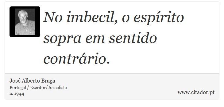No imbecil, o espírito sopra em sentido contrário. - José Alberto Braga - Frases
