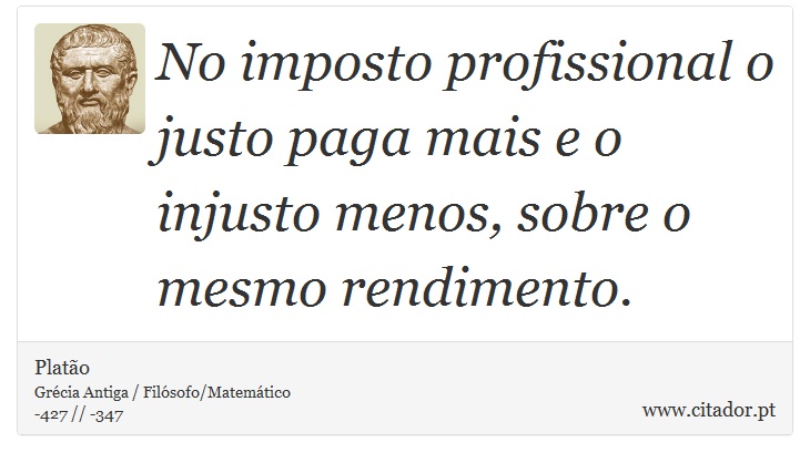 No imposto profissional o justo paga mais e o injusto menos, sobre o mesmo rendimento. - Platão - Frases
