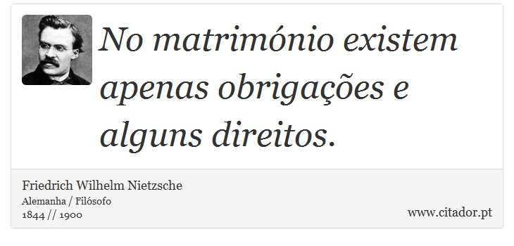 No matrimónio existem apenas obrigações e alguns direitos. - Friedrich Wilhelm Nietzsche - Frases