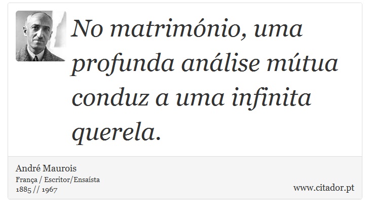 No matrimónio, uma profunda análise mútua conduz a uma infinita querela. - André Maurois - Frases