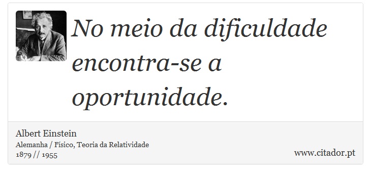 No meio da dificuldade encontra-se a oportunidade. - Albert Einstein - Frases