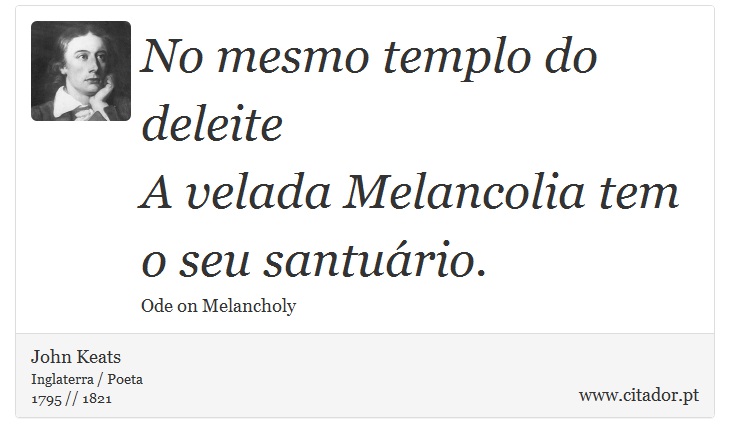 No mesmo templo do deleite <br />
 A velada Melancolia tem o seu santuário. - John Keats - Frases