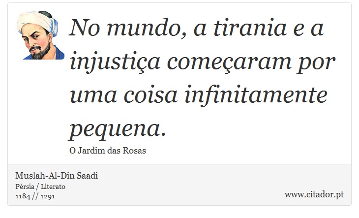 No mundo, a tirania e a injustiça começaram por uma coisa infinitamente pequena. - Muslah-Al-Din Saadi - Frases