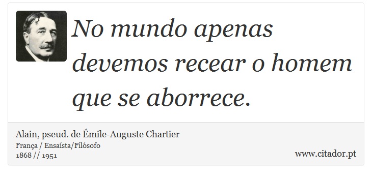 No mundo apenas devemos recear o homem que se aborrece. - Alain, pseud. de Émile-Auguste Chartier - Frases