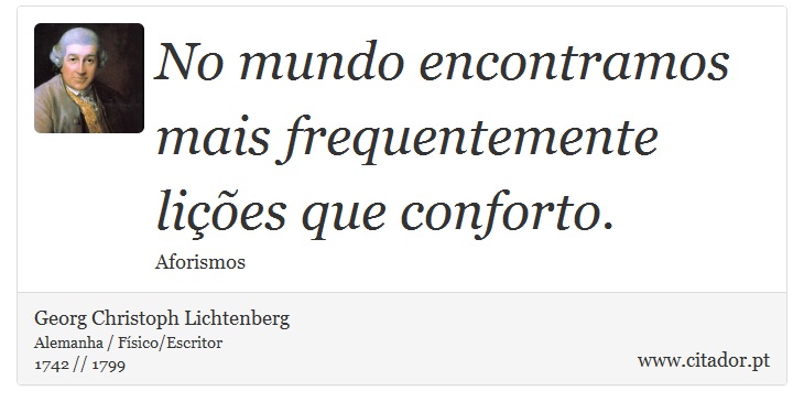 No mundo encontramos mais frequentemente lições que conforto. - Georg Christoph Lichtenberg - Frases