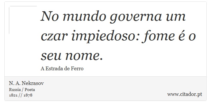 No mundo governa um czar impiedoso: fome é o seu nome. - N. A. Nekrasov - Frases