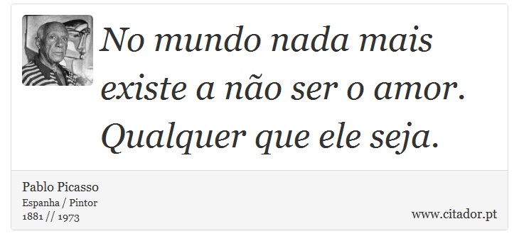 No mundo nada mais existe a não ser o amor. Qualquer que ele seja. - Pablo Picasso - Frases