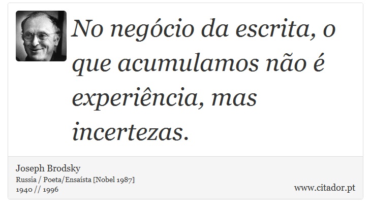 No negócio da escrita, o que acumulamos não é experiência, mas incertezas. - Joseph Brodsky - Frases