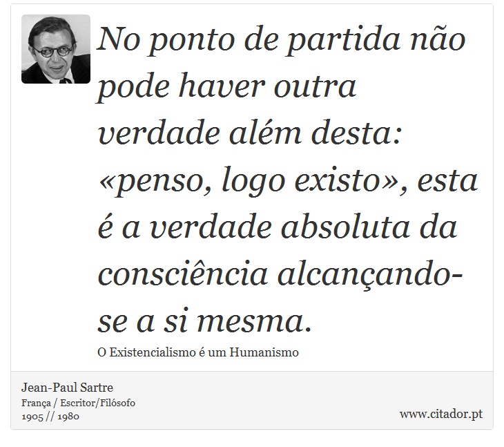 No ponto de partida não pode haver outra verdade além desta: «penso, logo existo», esta é a verdade absoluta da consciência alcançando-se a si mesma. - Jean-Paul Sartre - Frases