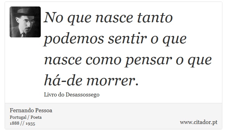 No que nasce tanto podemos sentir o que nasce como pensar o que há-de morrer. - Fernando Pessoa - Frases