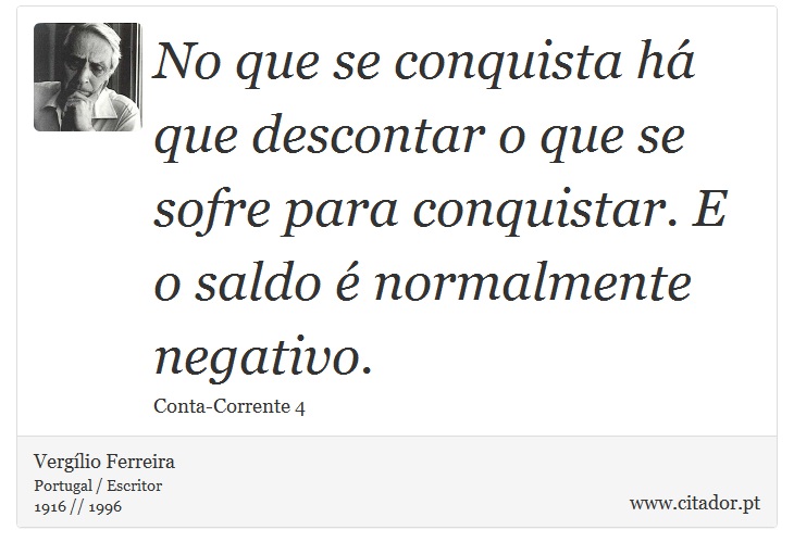 No que se conquista há que descontar o que se sofre para conquistar. E o saldo é normalmente negativo. - Vergílio Ferreira - Frases