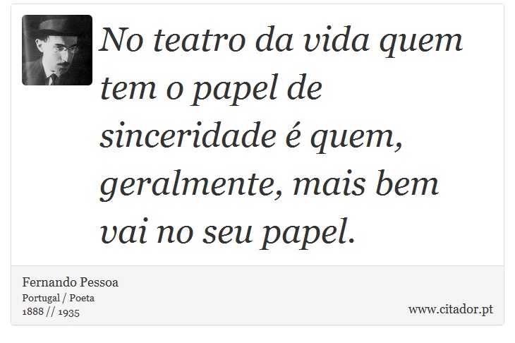 No teatro da vida quem tem o papel de sinceridade é quem, geralmente, mais bem vai no seu papel. - Fernando Pessoa - Frases