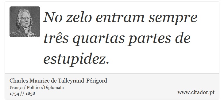 No zelo entram sempre três quartas partes de estupidez. - Charles Maurice de Talleyrand-Périgord - Frases
