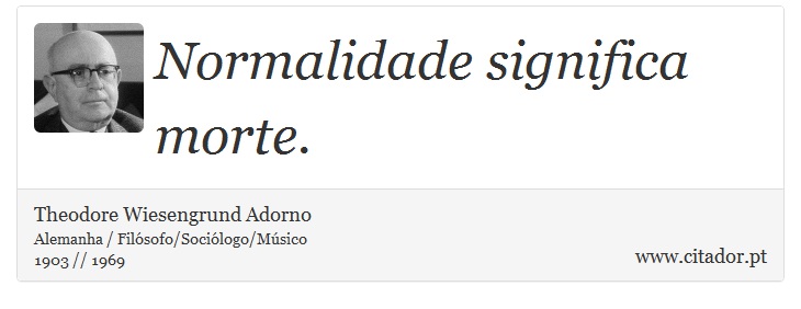 Normalidade significa morte. - Theodore Wiesengrund Adorno - Frases