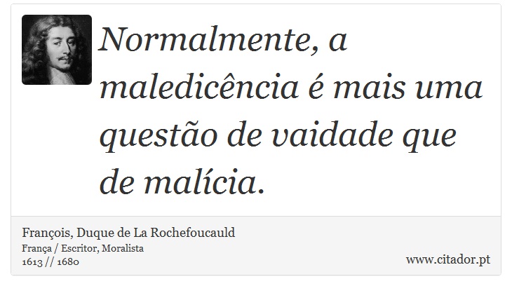 Normalmente, a maledicência é mais uma questão de vaidade que de malícia. - François, Duque de La Rochefoucauld - Frases