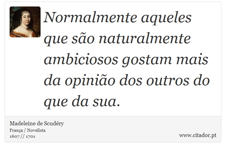 Normalmente aqueles que são naturalmente ambiciosos gostam mais da opinião dos outros do que da sua. - Madeleine de Scudéry - Frases