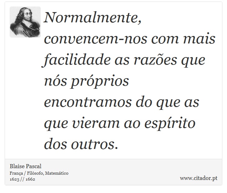 Normalmente, convencem-nos com mais facilidade as razões que nós próprios encontramos do que as que vieram ao espírito dos outros. - Blaise Pascal - Frases