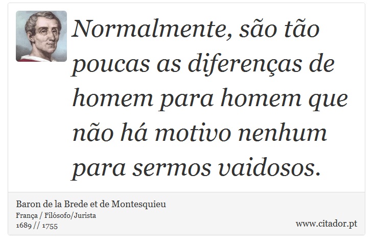 Normalmente, são tão poucas as diferenças de homem para homem que não há motivo nenhum para sermos vaidosos. - Baron de la Brede et de Montesquieu - Frases