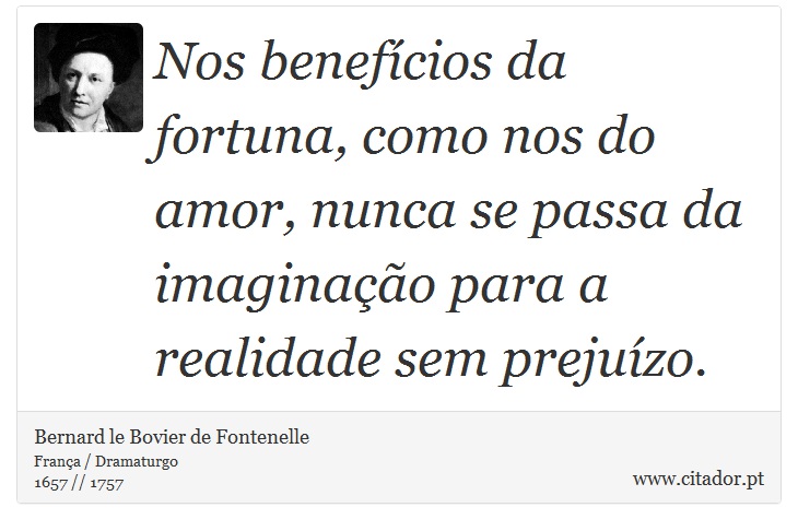 Nos benefícios da fortuna, como nos do amor, nunca se passa da imaginação para a realidade sem prejuízo. - Bernard le Bovier de Fontenelle - Frases