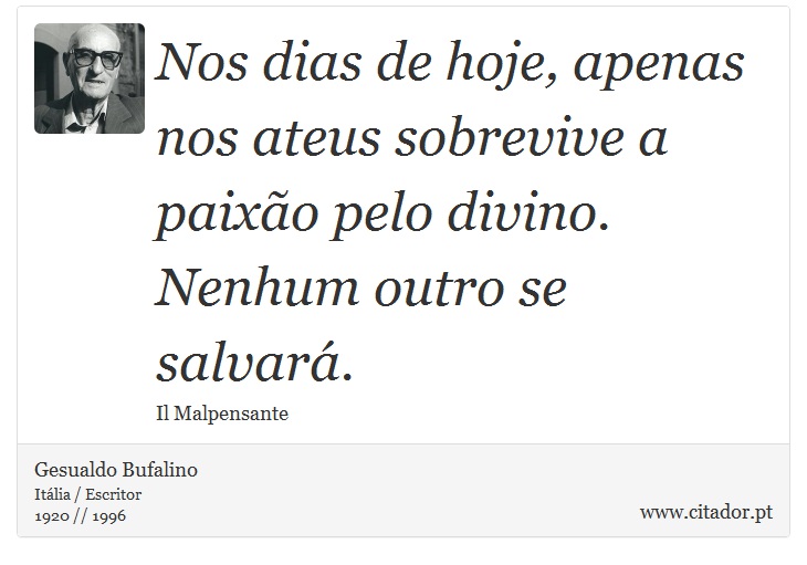 Nos dias de hoje, apenas nos ateus sobrevive a paixão pelo divino. Nenhum outro se salvará. - Gesualdo Bufalino - Frases