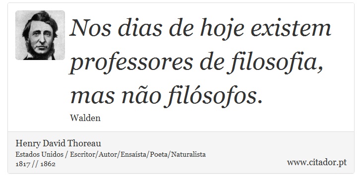 Nos dias de hoje existem professores de filosofia, mas não filósofos. - Henry David Thoreau - Frases