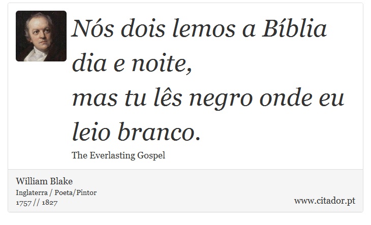 Nós dois lemos a Bíblia dia e noite, <br />
 mas tu lês negro onde eu leio branco. - William Blake - Frases