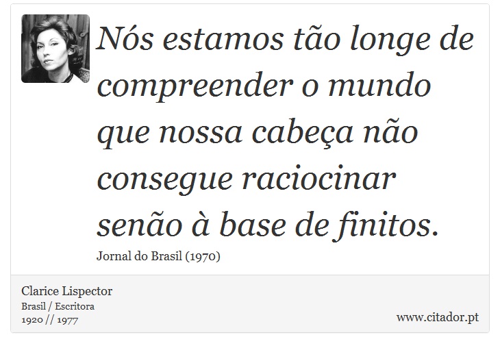 Nós estamos tão longe de compreender o mundo que nossa cabeça não consegue raciocinar senão à base de finitos. - Clarice Lispector - Frases