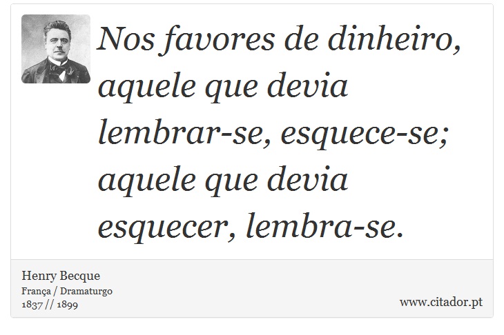 Nos favores de dinheiro, aquele que devia lembrar-se, esquece-se; aquele que devia esquecer, lembra-se. - Henry Becque - Frases