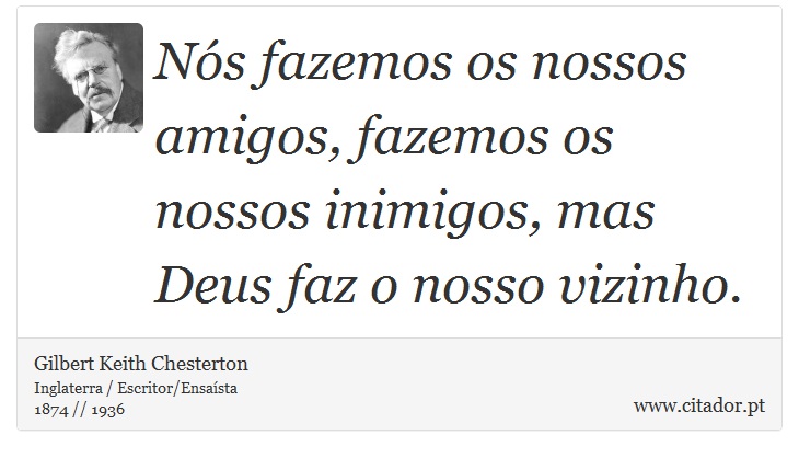 Nós fazemos os nossos amigos, fazemos os nossos inimigos, mas Deus faz o nosso vizinho. - Gilbert Keith Chesterton - Frases