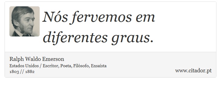 Nós fervemos em diferentes graus. - Ralph Waldo Emerson - Frases